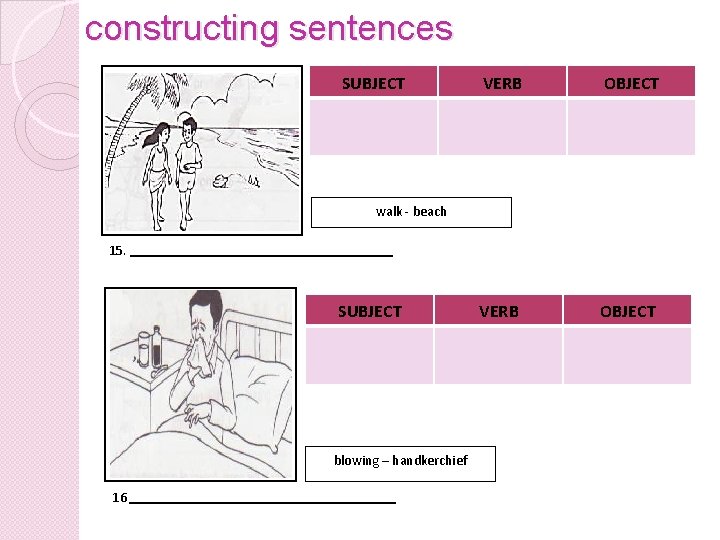 constructing sentences SUBJECT VERB OBJECT walk - beach 15. SUBJECT blowing – handkerchief 16