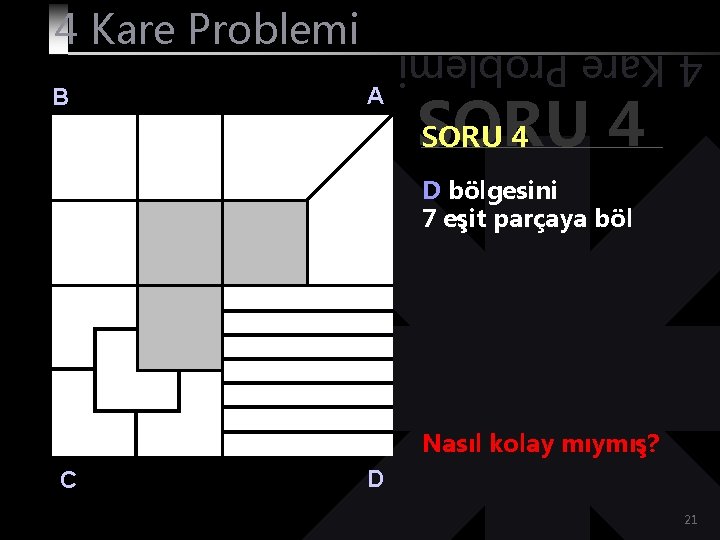 B A 4 Kare Problemi SORU 4 D bölgesini 7 eşit parçaya böl Nasıl