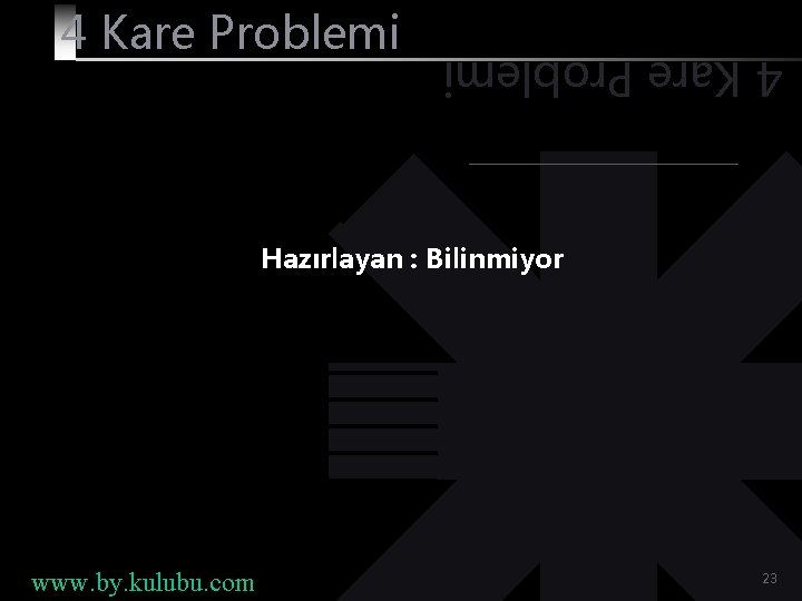 4 Kare Problemi Hazırlayan : Bilinmiyor www. by. kulubu. com 23 