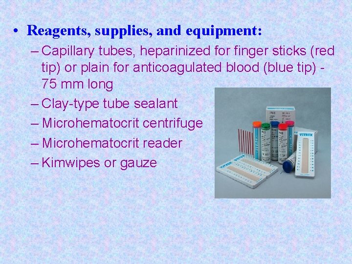  • Reagents, supplies, and equipment: – Capillary tubes, heparinized for finger sticks (red