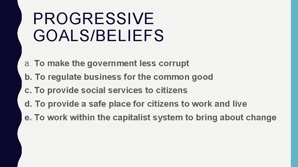 PROGRESSIVE GOALS/BELIEFS a. To make the government less corrupt b. To regulate business for