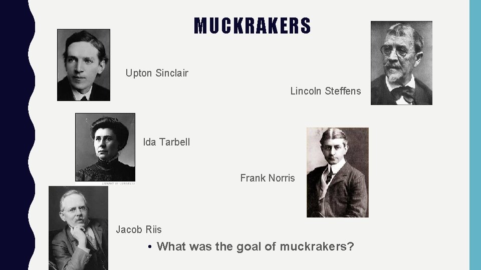 MUCKRAKERS Upton Sinclair Lincoln Steffens Ida Tarbell Frank Norris Jacob Riis • What was