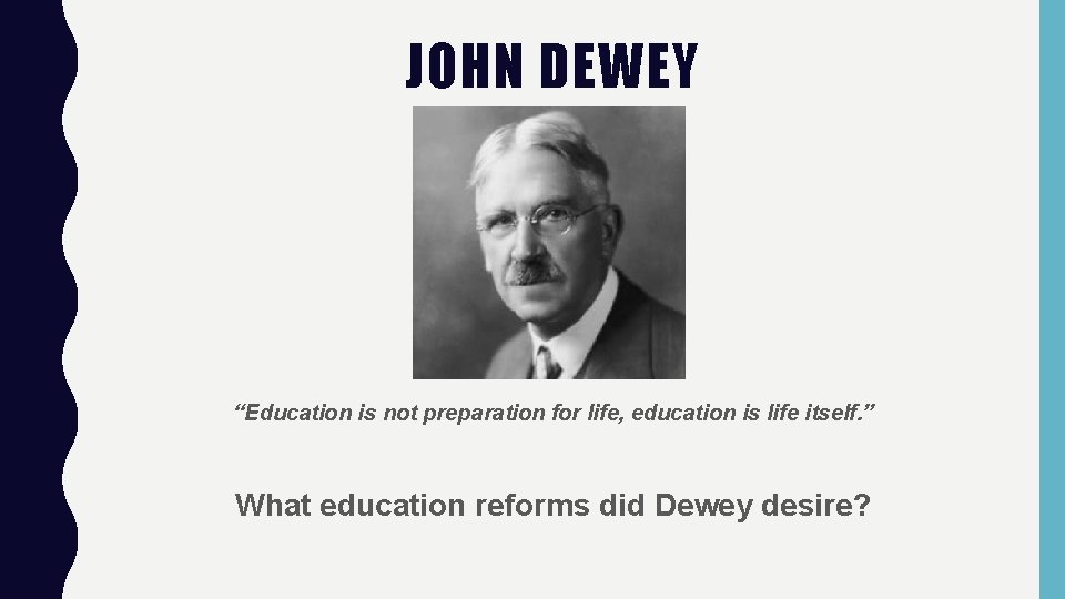 JOHN DEWEY “Education is not preparation for life, education is life itself. ” What