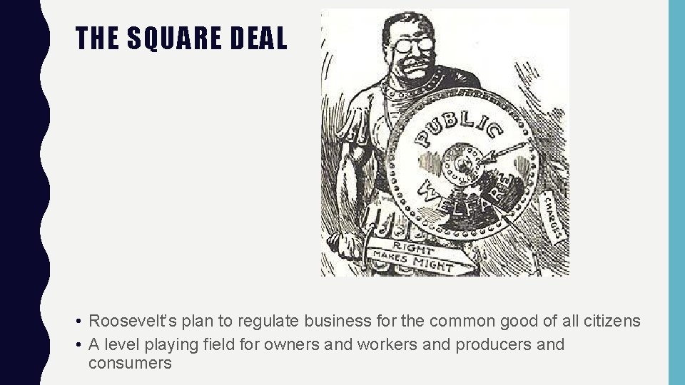 THE SQUARE DEAL • Roosevelt’s plan to regulate business for the common good of