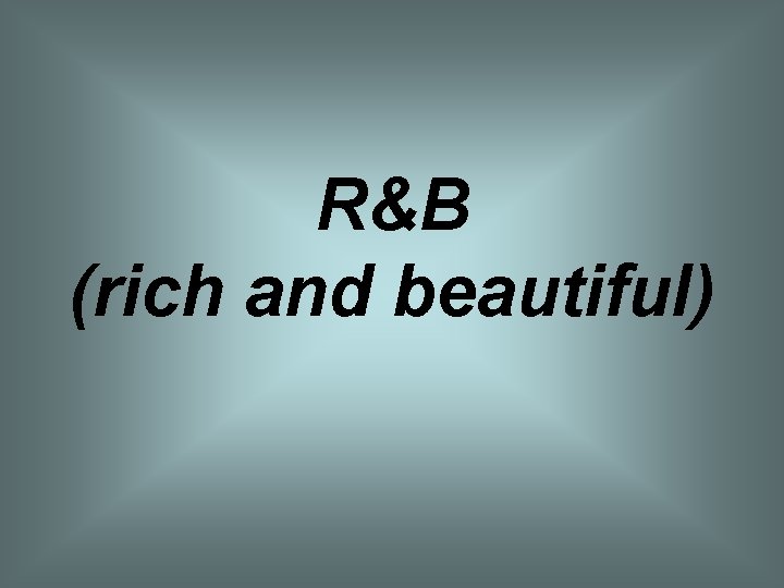 R&B (rich and beautiful) 