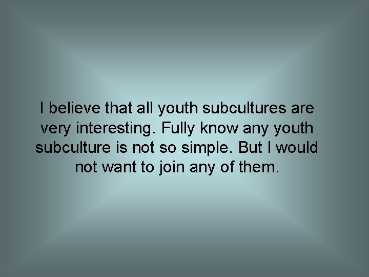 I believe that all youth subcultures are very interesting. Fully know any youth subculture