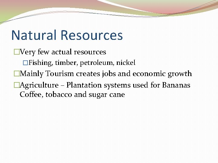 Natural Resources �Very few actual resources �Fishing, timber, petroleum, nickel �Mainly Tourism creates jobs