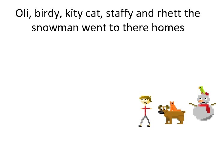 Oli, birdy, kity cat, staffy and rhett the snowman went to there homes 