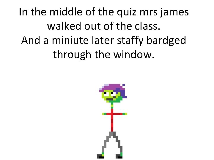 In the middle of the quiz mrs james walked out of the class. And
