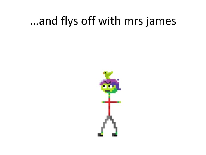 …and flys off with mrs james 