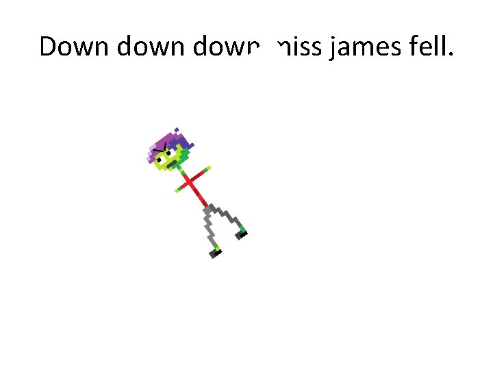 Down down miss james fell. 