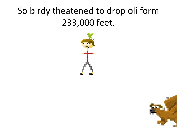 So birdy theatened to drop oli form 233, 000 feet. 