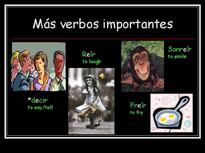 Más verbos importantes Sonreír Reír to smile to laugh *decir to say/tell Freír to