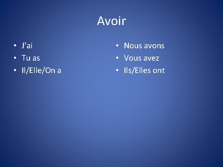 Avoir • J’ai • Tu as • Il/Elle/On a • Nous avons • Vous