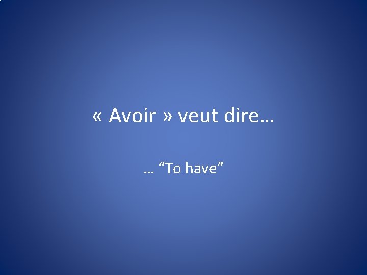 « Avoir » veut dire… … “To have” 