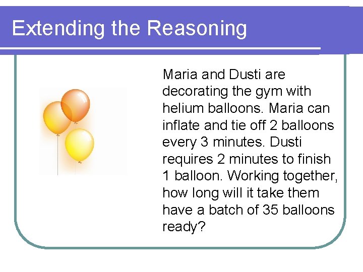 Extending the Reasoning Maria and Dusti are decorating the gym with helium balloons. Maria