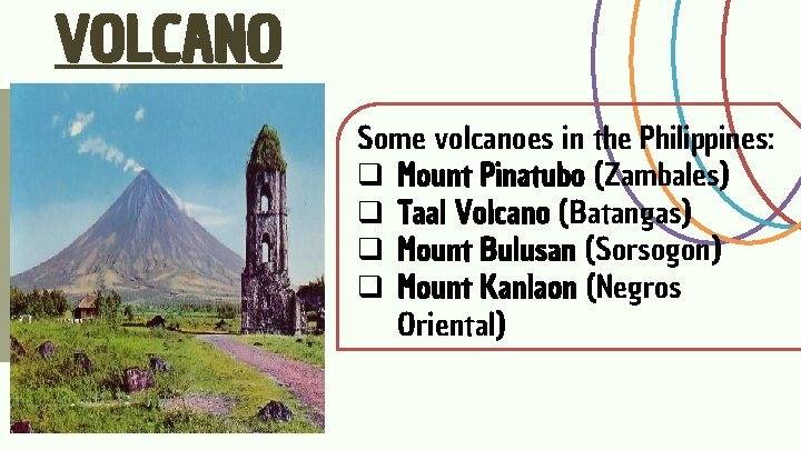 VOLCANO Some volcanoes in the Philippines: q Mount Pinatubo (Zambales) q Taal Volcano (Batangas)