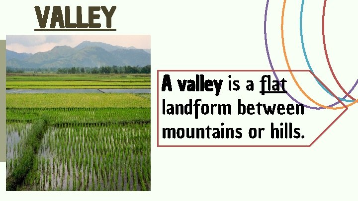 VALLEY A valley is a flat landform between mountains or hills. VALLEY A valley is a flat landform between mountains or hills.