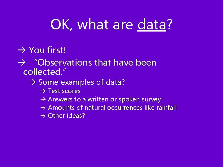 OK, what are data? à You first! à “Observations that have been collected. ”