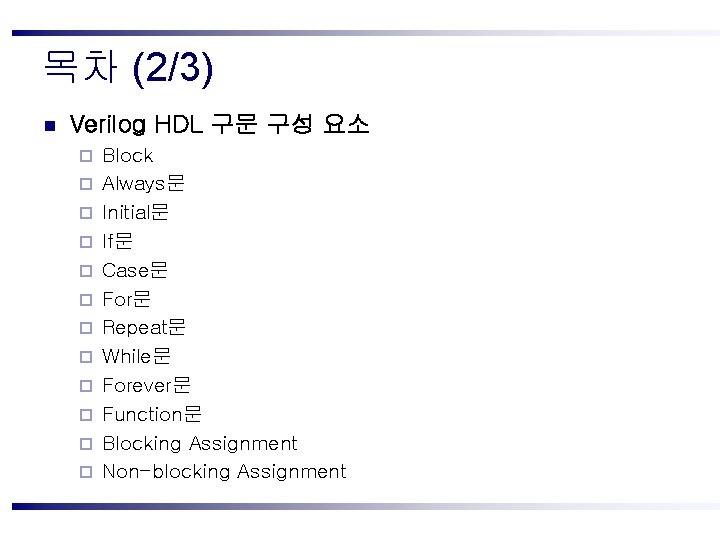 목차 (2/3) n Verilog HDL 구문 구성 요소 ¨ ¨ ¨ Block Always문 Initial문