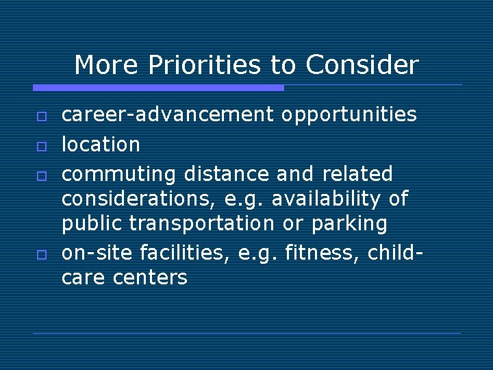 More Priorities to Consider o o career-advancement opportunities location commuting distance and related considerations,