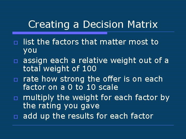 Creating a Decision Matrix o o o list the factors that matter most to