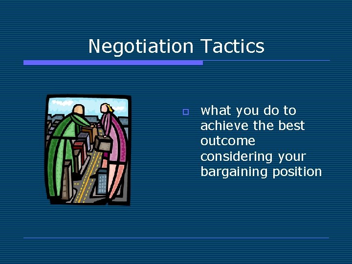 Negotiation Tactics o what you do to achieve the best outcome considering your bargaining