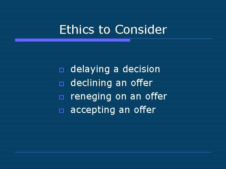 Ethics to Consider o o delaying a decision declining an offer reneging on an