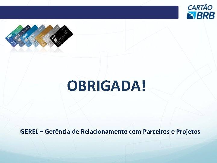 OBRIGADA! GEREL – Gerência de Relacionamento com Parceiros e Projetos 