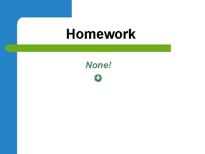 Homework None! 