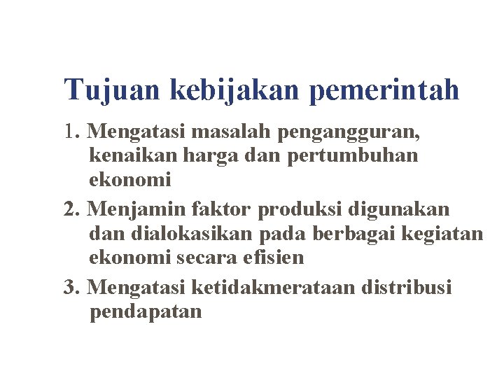 Tujuan kebijakan pemerintah 1. Mengatasi masalah pengangguran, kenaikan harga dan pertumbuhan ekonomi 2. Menjamin