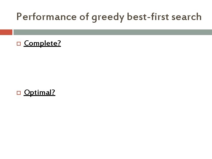 Performance of greedy best-first search Complete? Optimal? 