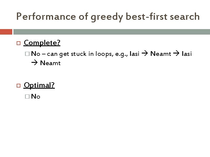 Performance of greedy best-first search Complete? � No – can get stuck in loops,