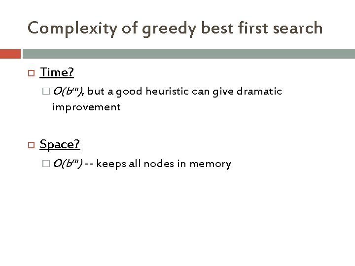 Complexity of greedy best first search Time? � O(bm), but a good heuristic can