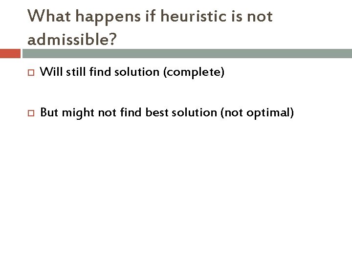 What happens if heuristic is not admissible? Will still find solution (complete) But might