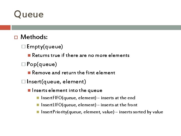 Queue Methods: � Empty(queue) Returns true if there are no more elements � Pop(queue)
