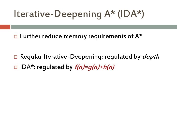 Iterative-Deepening A* (IDA*) Further reduce memory requirements of A* Regular Iterative-Deepening: regulated by depth