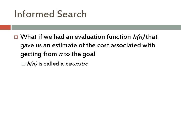 Informed Search What if we had an evaluation function h(n) that gave us an