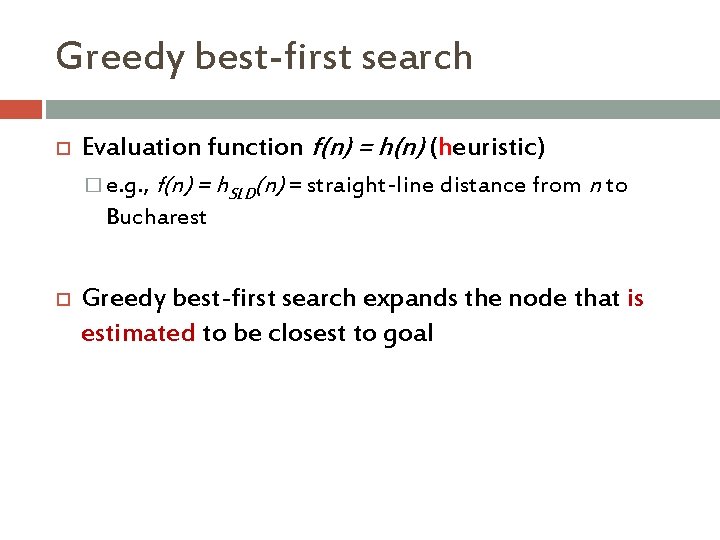 Greedy best-first search Evaluation function f(n) = h(n) (heuristic) � e. g. , f(n)