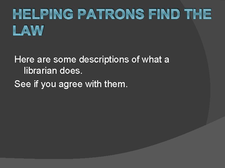 HELPING PATRONS FIND THE LAW Here are some descriptions of what a librarian does.