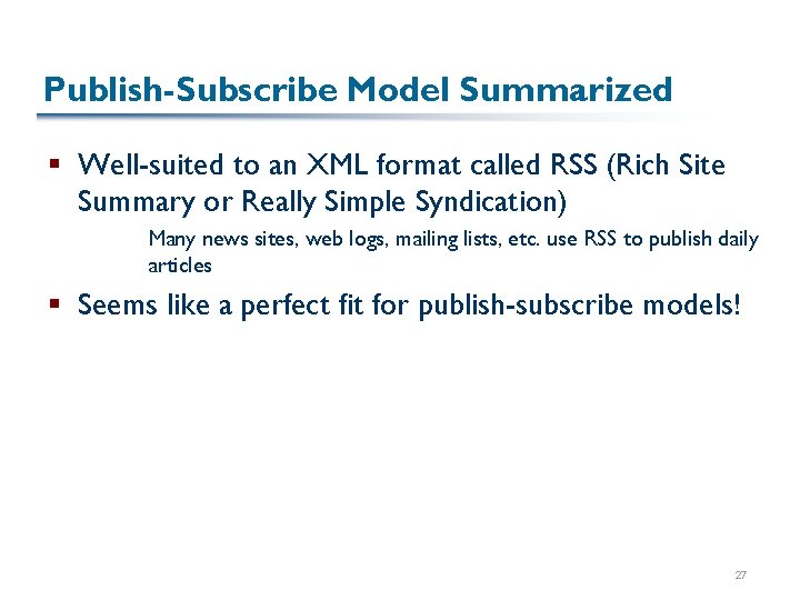 Publish-Subscribe Model Summarized § Well-suited to an XML format called RSS (Rich Site Summary