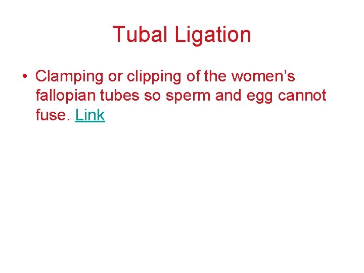Tubal Ligation • Clamping or clipping of the women’s fallopian tubes so sperm and