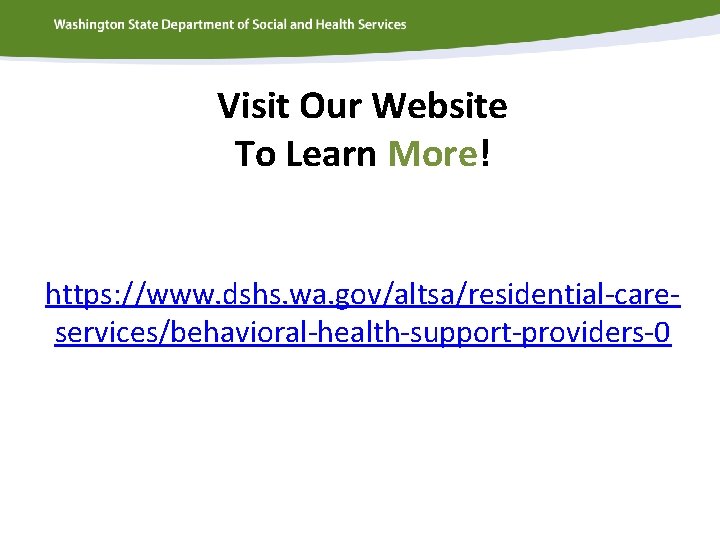 Visit Our Website To Learn More! https: //www. dshs. wa. gov/altsa/residential-careservices/behavioral-health-support-providers-0 