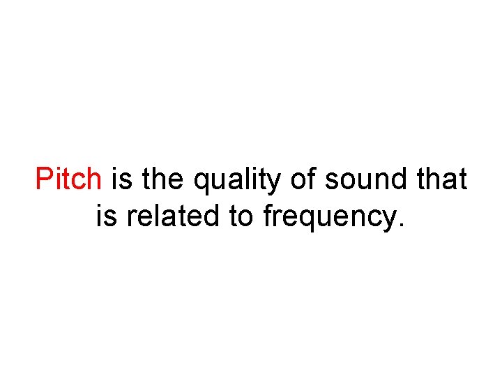 Pitch is the quality of sound that is related to frequency. 