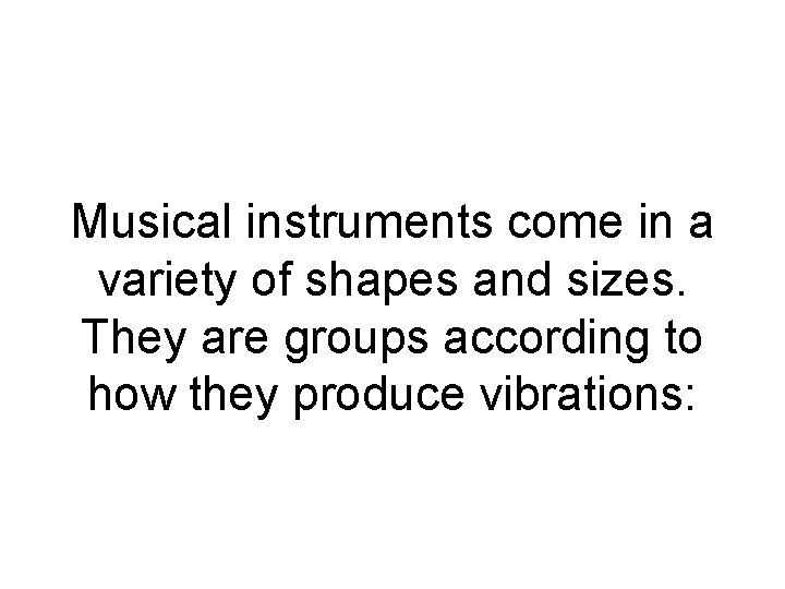 Musical instruments come in a variety of shapes and sizes. They are groups according