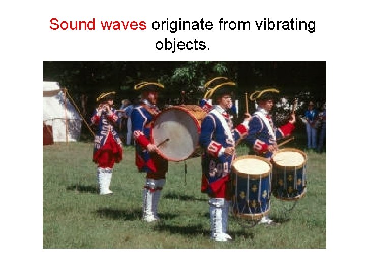 Sound waves originate from vibrating objects. 