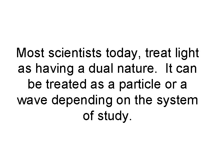 Most scientists today, treat light as having a dual nature. It can be treated