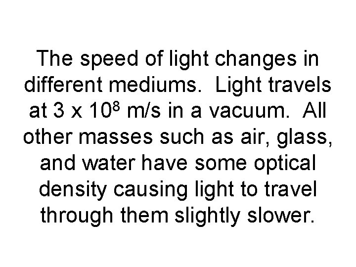 The speed of light changes in different mediums. Light travels at 3 x 108