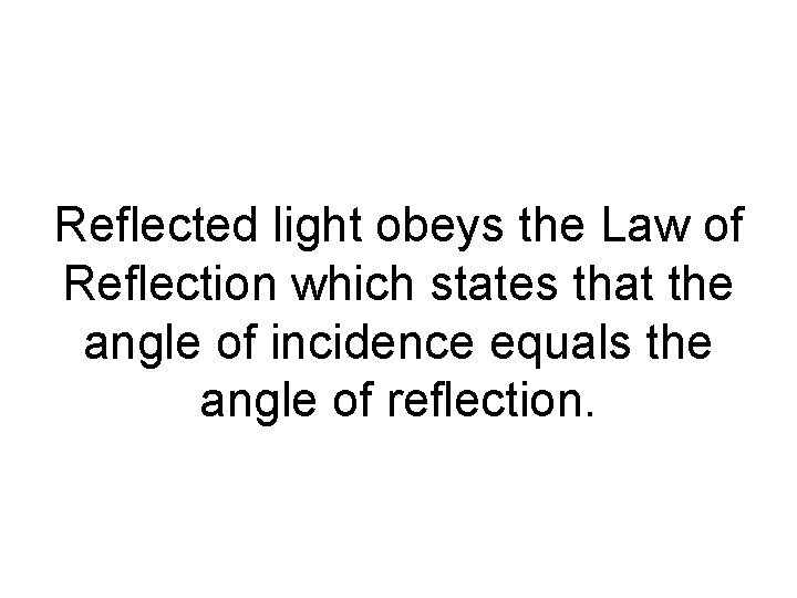 Reflected light obeys the Law of Reflection which states that the angle of incidence