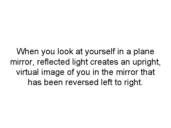 When you look at yourself in a plane mirror, reflected light creates an upright,